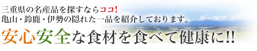 三重県の名産品を探すならココ！亀山・鈴鹿・伊勢の隠れた一品を紹介しております。「安心安全」な食材を食べて“健康”に!!